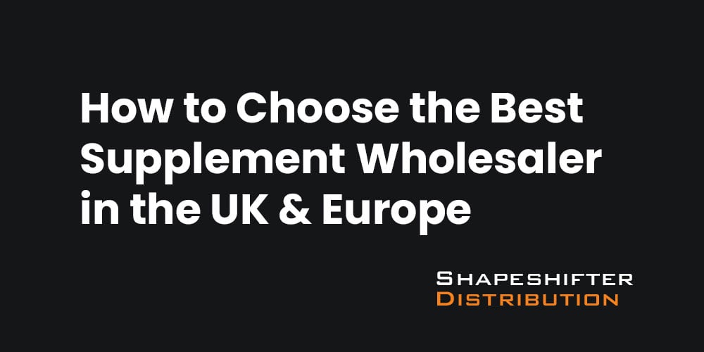 How to Choose the Best Supplement Wholesaler in the UK & Europe