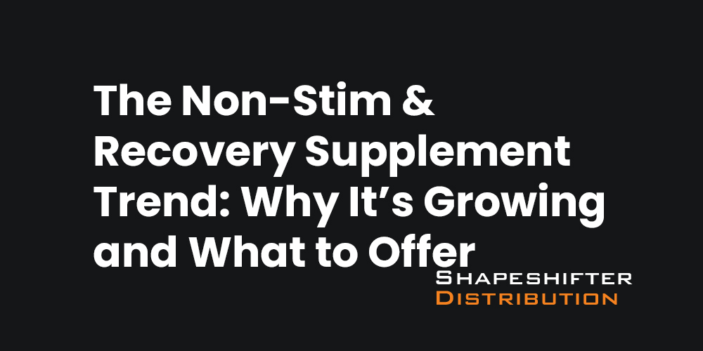 The Non-Stim & Recovery Supplement Trend: Why It’s Growing and What to Offer